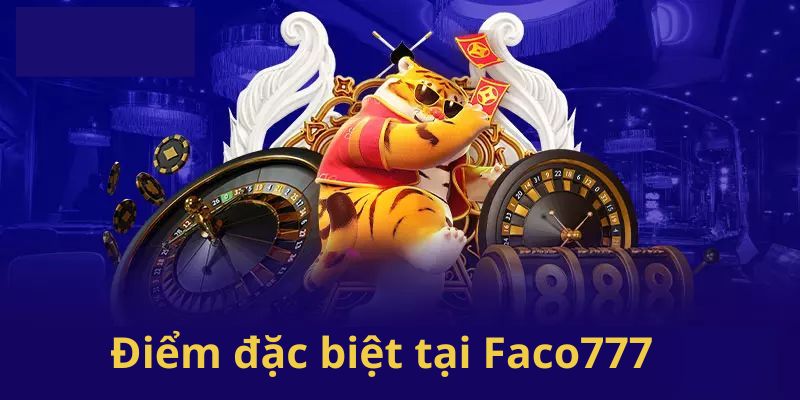 Faco777 - Cổng Game Cá Cược Chất Lượng Uy Tín Bậc Nhất 3 Điểm đặc biệt tại nhà cái