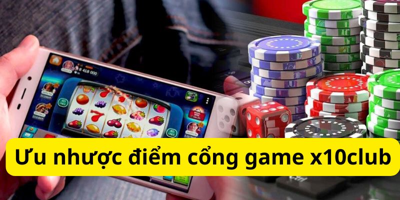 x10club Game Cá Cược Trực Tuyến Đổi Thưởng Số 1 Tại Việt Nam 4 Ưu nhược điểm của cổng game